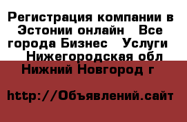 Регистрация компании в Эстонии онлайн - Все города Бизнес » Услуги   . Нижегородская обл.,Нижний Новгород г.